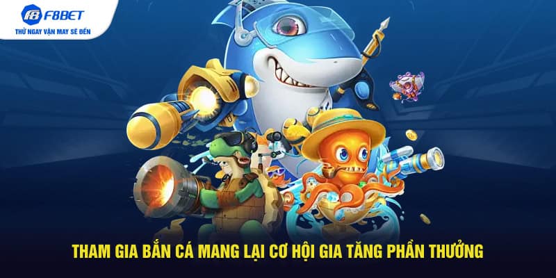 Tham gia bắn cá mang lại cơ hội gia tăng phần thưởng